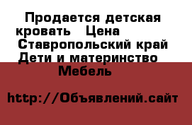 Продается детская кровать › Цена ­ 2 500 - Ставропольский край Дети и материнство » Мебель   